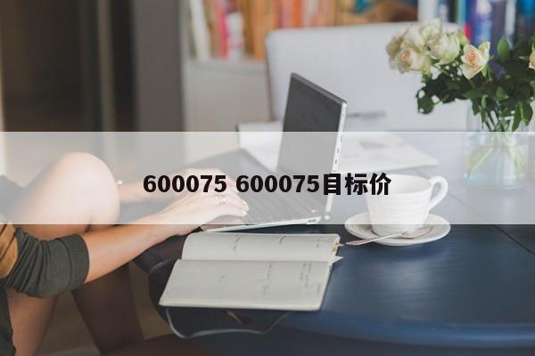 600075 600075目标价